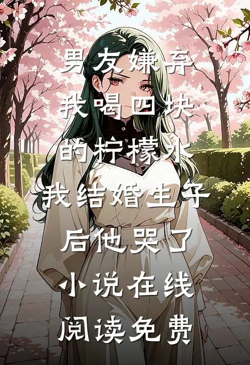 男友嫌弃我喝四块的柠檬水，我结婚生子后他哭了小说在线阅读免费