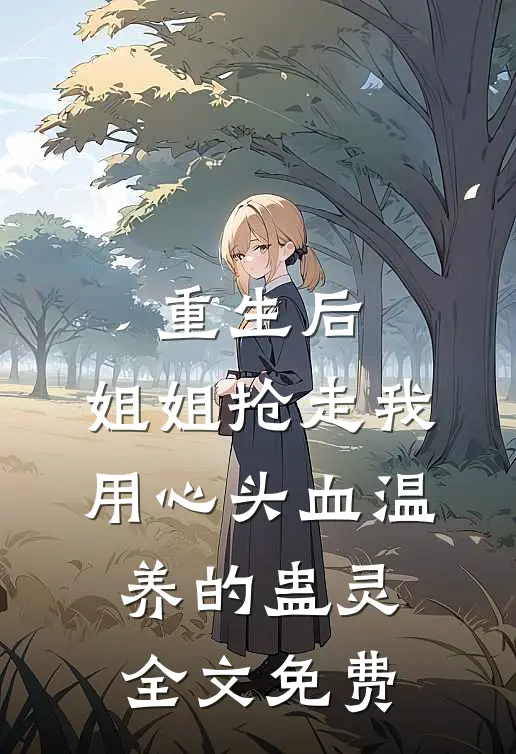 重生后，姐姐抢走我用心头血温养的蛊灵全文免费