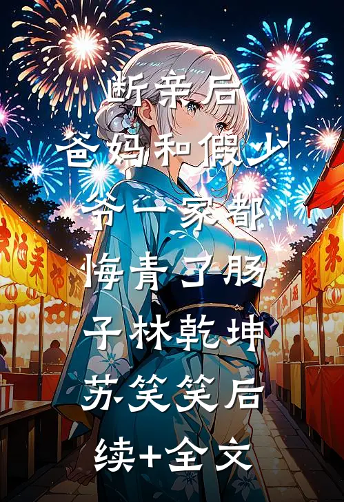 断亲后，爸妈和假少爷一家都悔青了肠子林乾坤苏笑笑后续+全文
