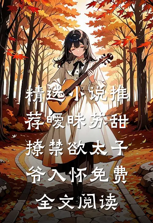 精选小说推荐暧昧苏甜:撩禁欲太子爷入怀免费全文阅读