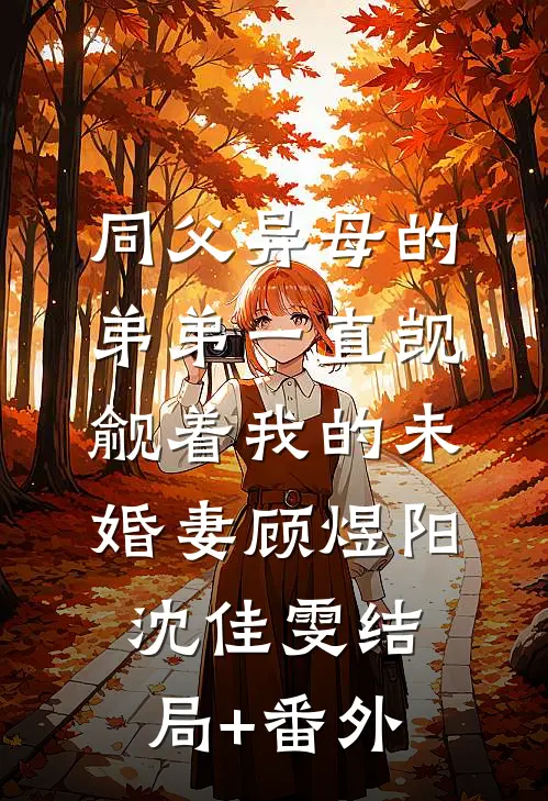 同父异母的弟弟一直觊觎着我的未婚妻顾煜阳沈佳雯结局+番外