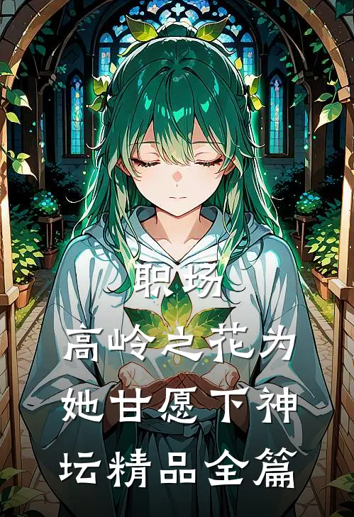 职场：高岭之花为她甘愿下神坛精品全篇