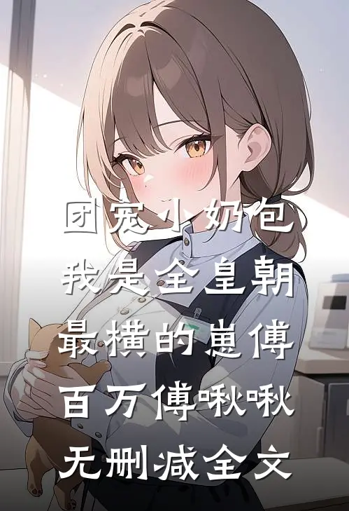 团宠小奶包，我是全皇朝最横的崽傅百万傅啾啾无删减全文
