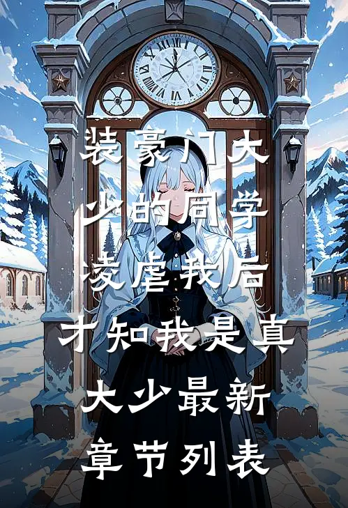 装豪门大少的同学凌虐我后，才知我是真大少最新章节列表