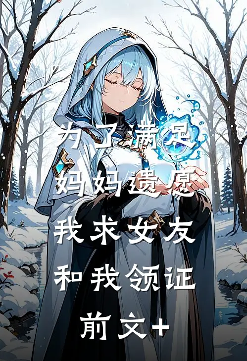 为了满足妈妈遗愿，我求女友和我领证前文+
