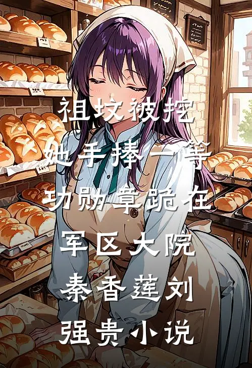 祖坟被挖，她手捧一等功勋章跪在军区大院秦香莲刘强贵小说