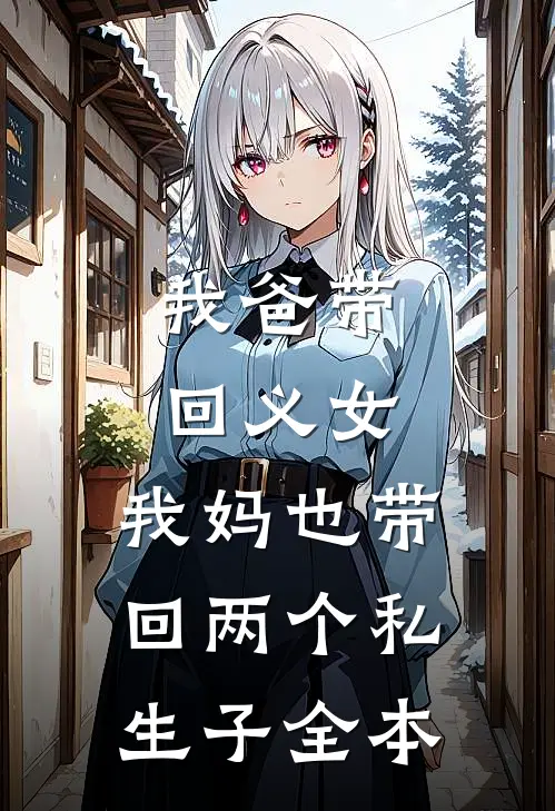 我爸带回义女，我妈也带回两个私生子全本