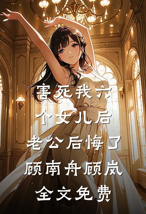 害死我六个女儿后，老公后悔了顾南舟顾岚全文免费