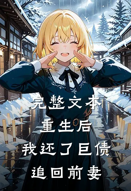 完整文本重生后，我还了巨债追回前妻