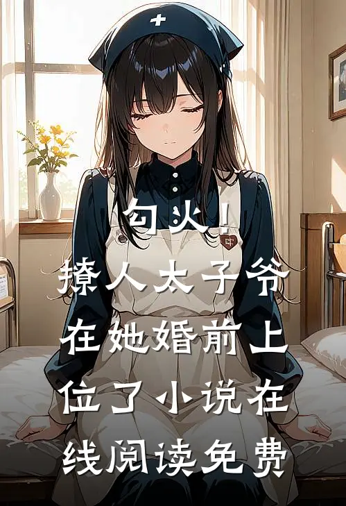 勾火！撩人太子爷在她婚前上位了小说在线阅读免费