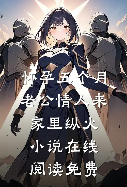 怀孕五个月，老公情人来家里纵火小说在线阅读免费