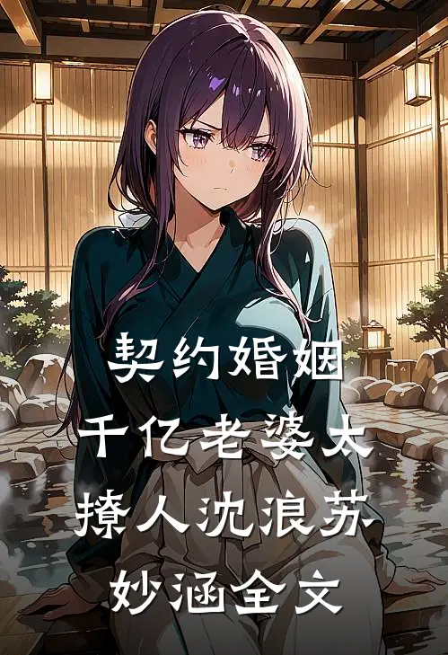 契约婚姻：千亿老婆太撩人沈浪苏妙涵全文