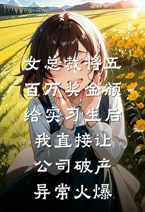 女总裁将五百万奖金颁给实习生后，我直接让公司破产异常火爆