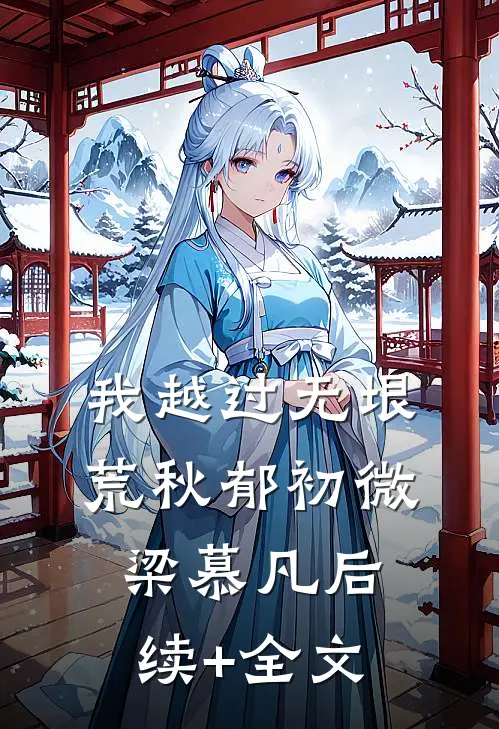 我越过无垠荒秋郁初微梁慕凡后续+全文