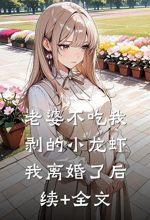 老婆不吃我剥的小龙虾，我离婚了后续+全文