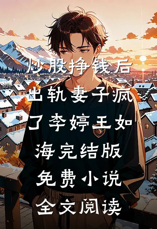 炒股挣钱后，出轨妻子疯了李婷王如海完结版免费小说全文阅读