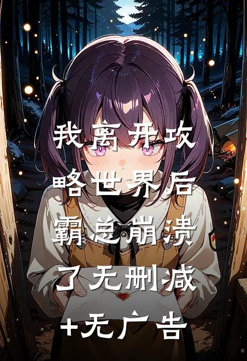 我离开攻略世界后，霸总崩溃了无删减+无广告