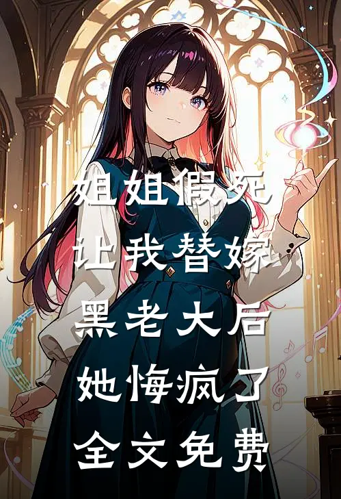 姐姐假死让我替嫁黑老大后，她悔疯了全文免费
