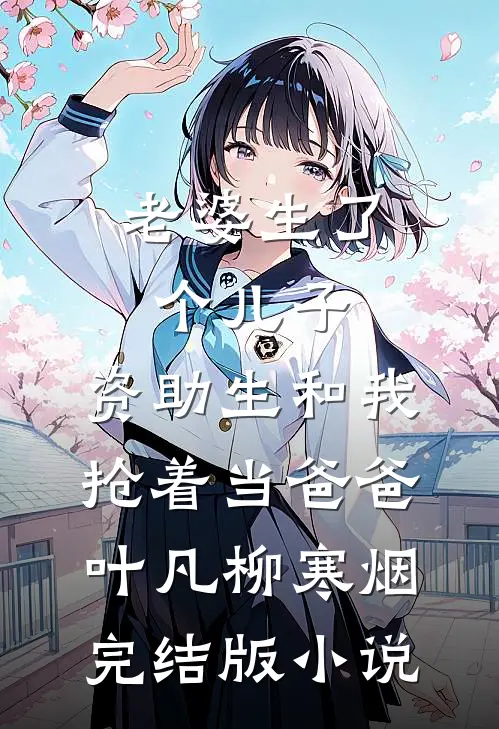 老婆生了个儿子，资助生和我抢着当爸爸叶凡柳寒烟完结版小说