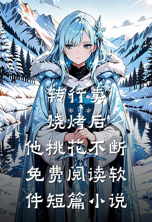 转行卖烧烤后,他桃花不断免费阅读软件短篇小说