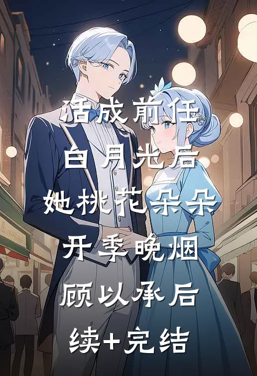 活成前任白月光后，她桃花朵朵开季晚烟顾以承后续+完结