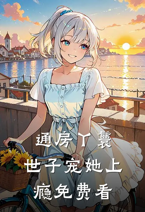 通房丫鬟，世子宠她上瘾免费看
