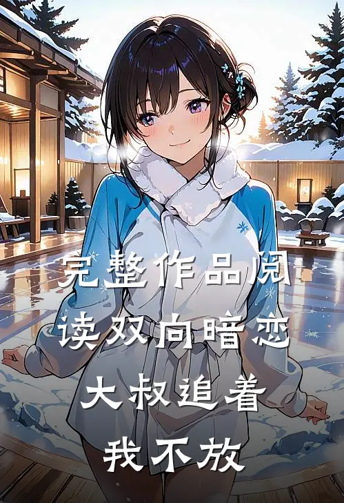 完整作品阅读双向暗恋：大叔追着我不放