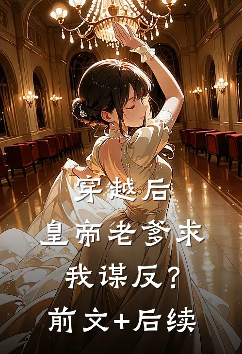 穿越后，皇帝老爹求我谋反？前文+后续