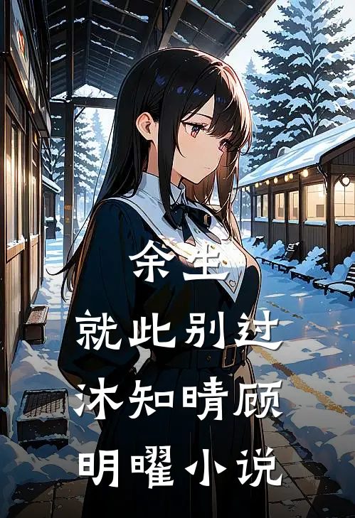 余生，就此别过沐知晴顾明曜小说