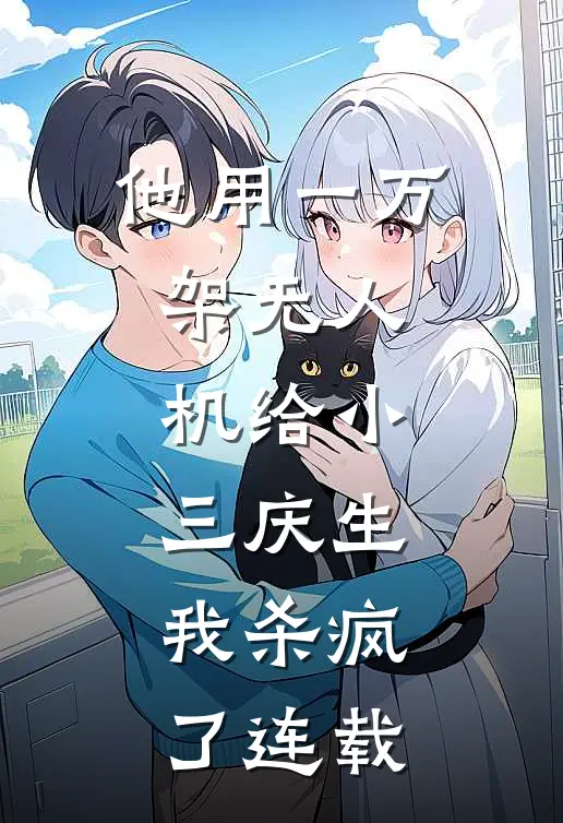 他用一万架无人机给小三庆生，我杀疯了连载