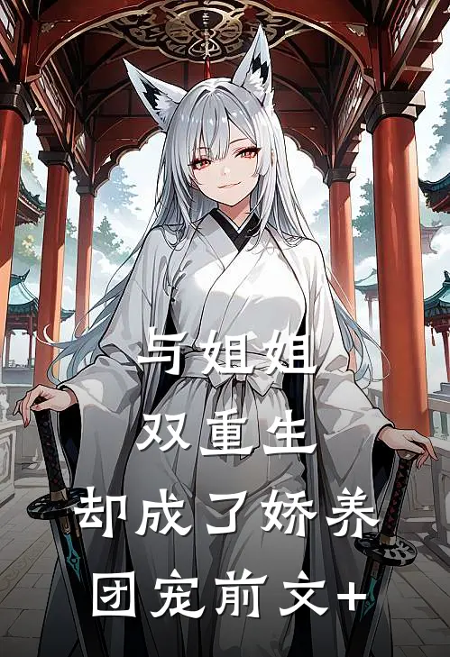 与姐姐双重生，却成了娇养团宠前文+