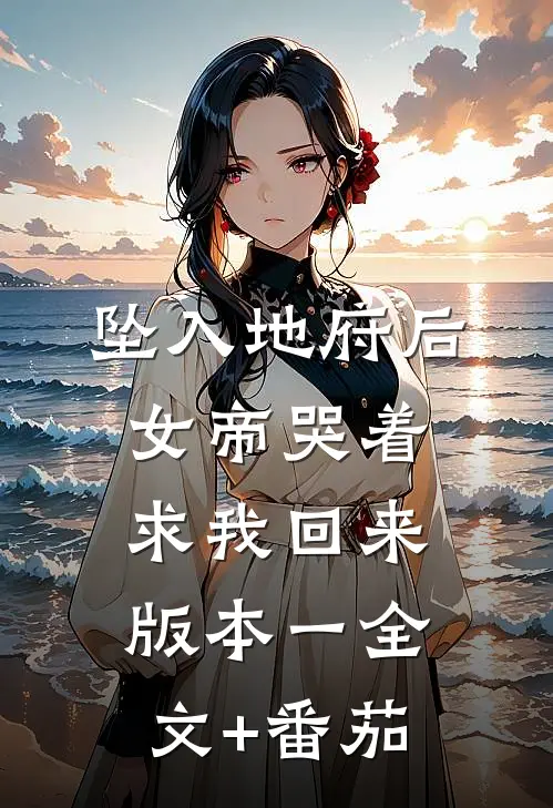 坠入地府后，女帝哭着求我回来 版本一全文+番茄