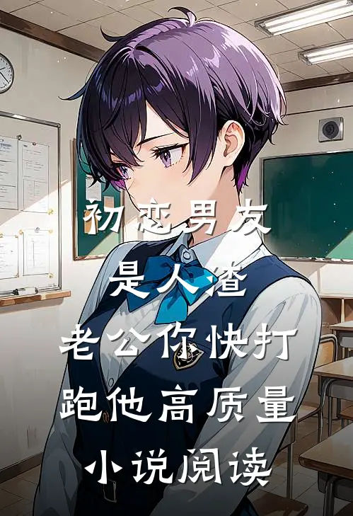 初恋男友是人渣，老公你快打跑他高质量小说阅读