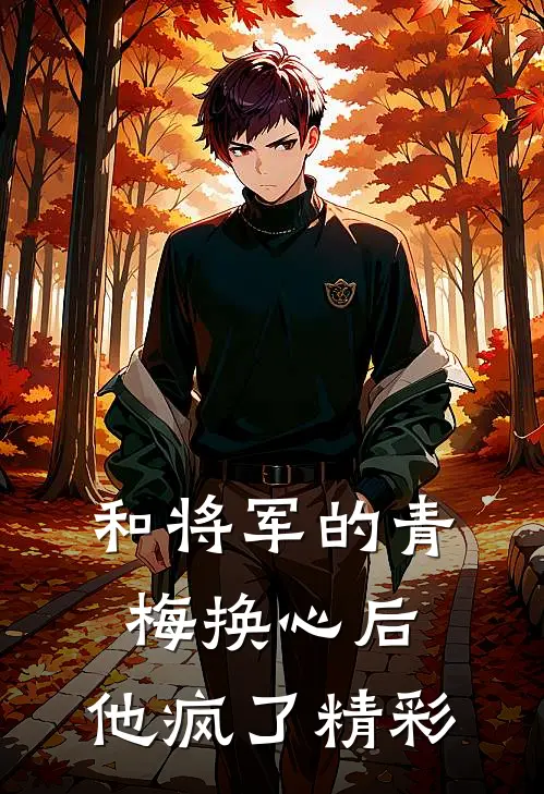 和将军的青梅换心后，他疯了精彩