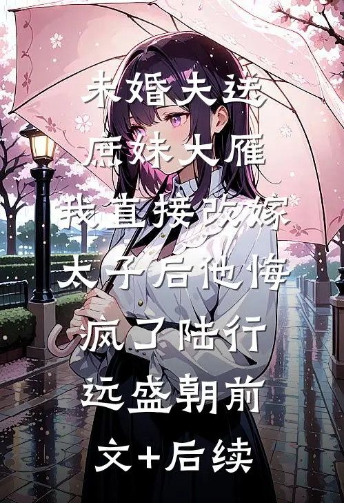 未婚夫送庶妹大雁，我直接改嫁太子后他悔疯了陆行远盛朝前文+后续
