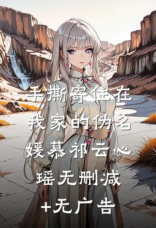 手撕寄住在我家的伪名媛慕祁云心瑶无删减+无广告