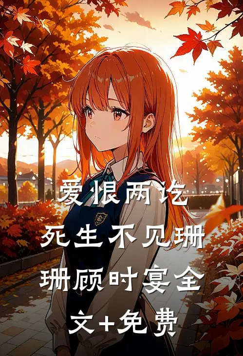 爱恨两讫，死生不见珊珊顾时宴全文+免费