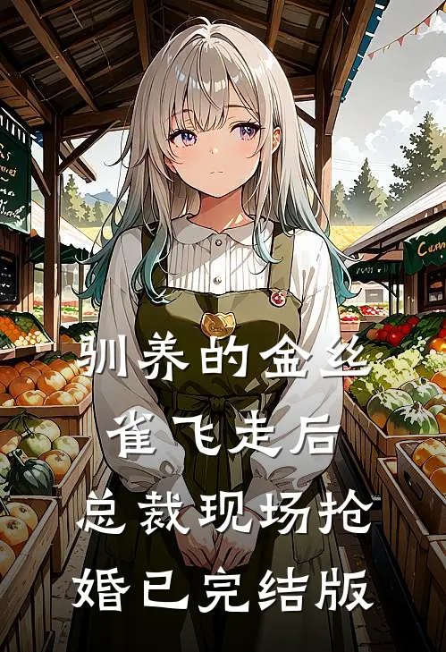 驯养的金丝雀飞走后，总裁现场抢婚已完结版