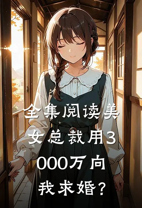 全集阅读美女总裁用3000万向我求婚？
