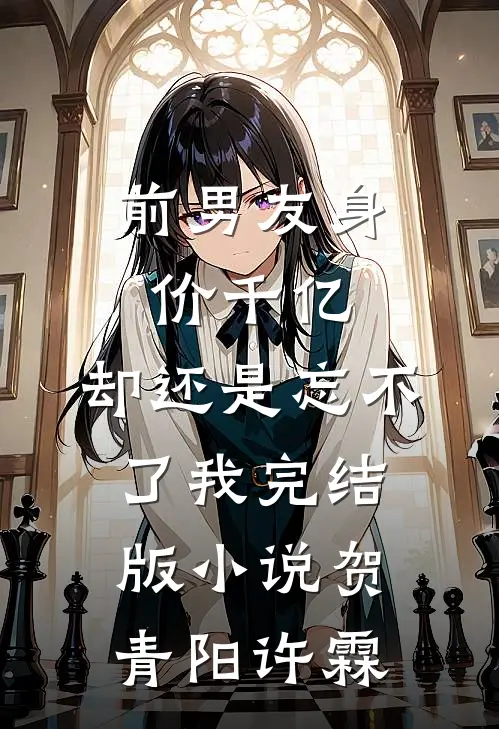 前男友身价千亿，却还是忘不了我完结版小说贺青阳许霖