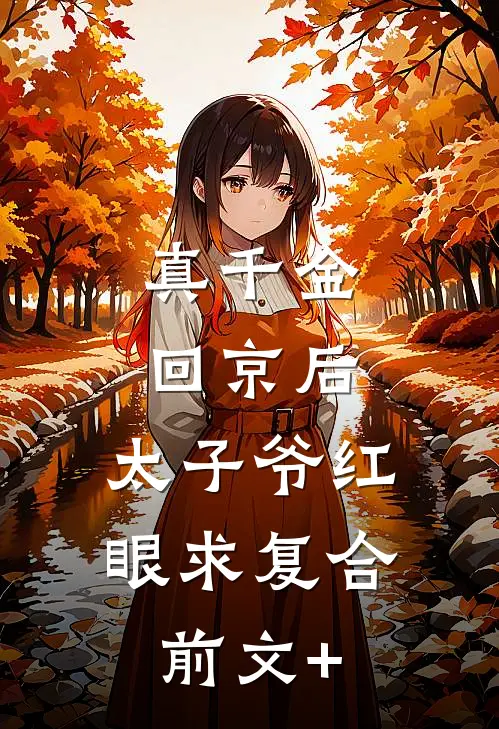 真千金回京后，太子爷红眼求复合前文+