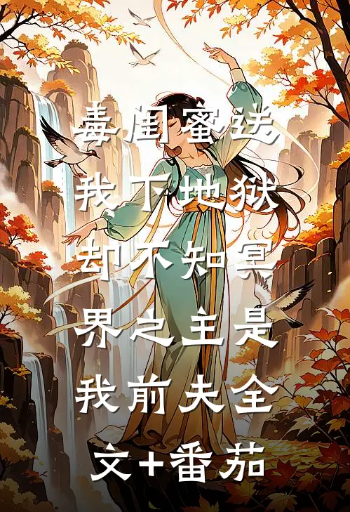 毒闺蜜送我下地狱，却不知冥界之主是我前夫全文+番茄