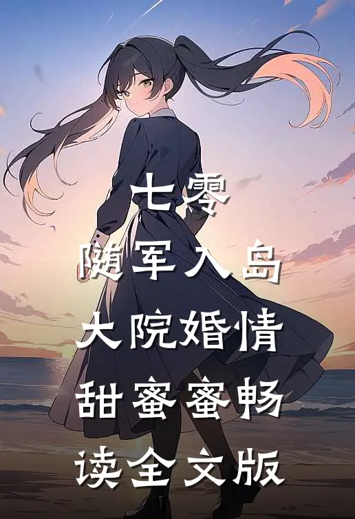 七零：随军入岛，大院婚情甜蜜蜜畅读全文版