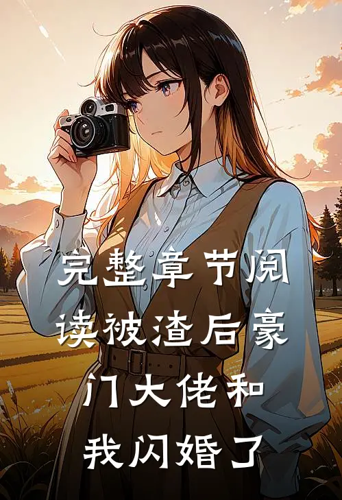 完整章节阅读被渣后豪门大佬和我闪婚了