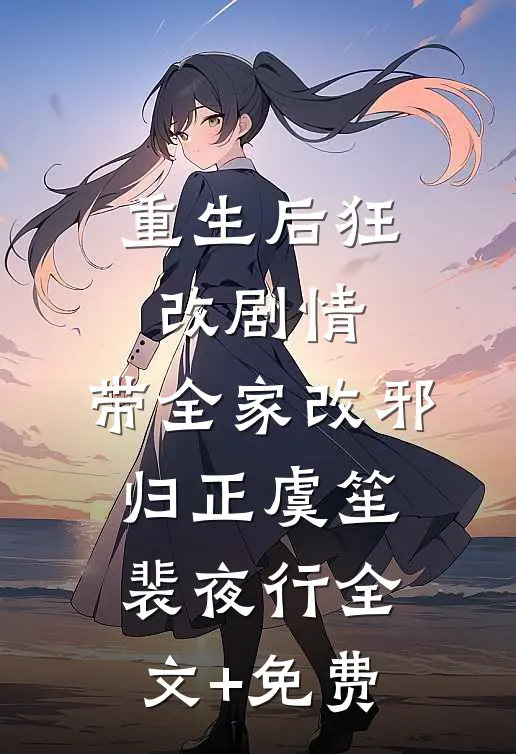 重生后狂改剧情，带全家改邪归正虞笙裴夜行全文+免费