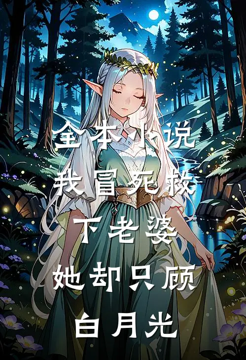 全本小说我冒死救下老婆，她却只顾白月光