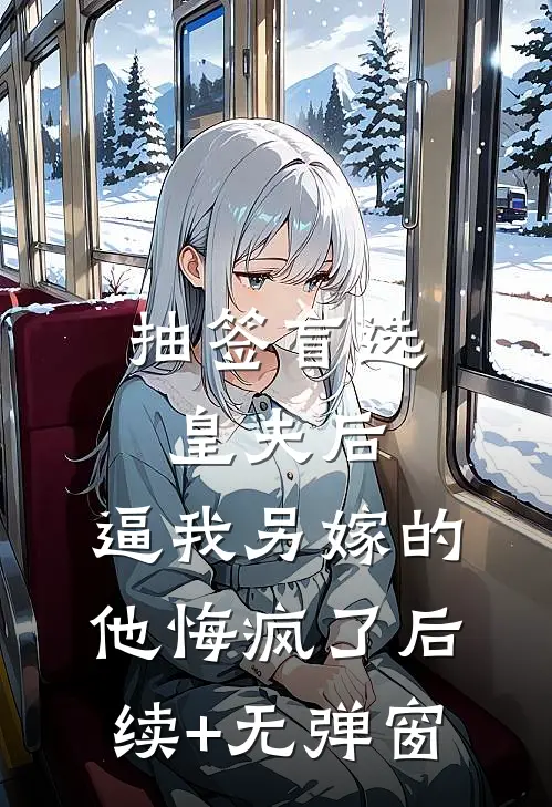 抽签盲选皇夫后，逼我另嫁的他悔疯了后续+无弹窗