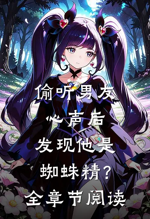 偷听男友心声后，发现他是蜘蛛精？全章节阅读