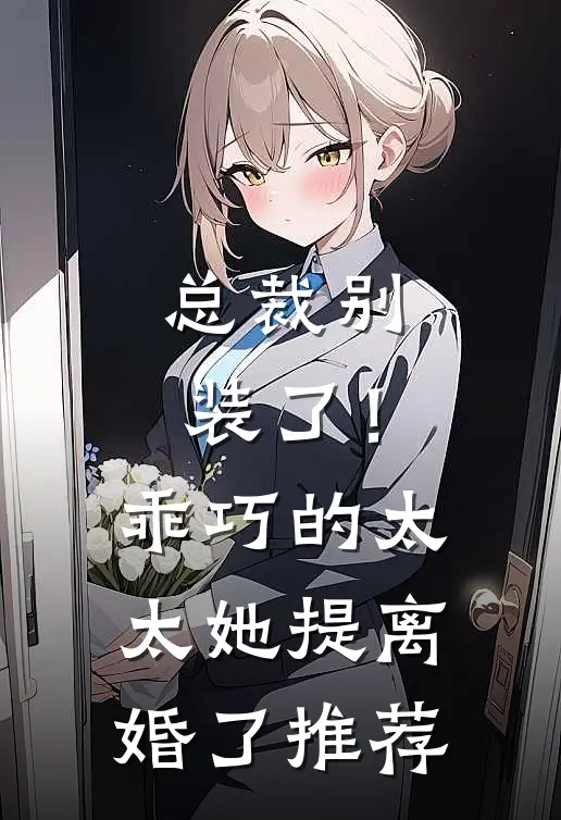 总裁别装了！乖巧的太太她提离婚了推荐