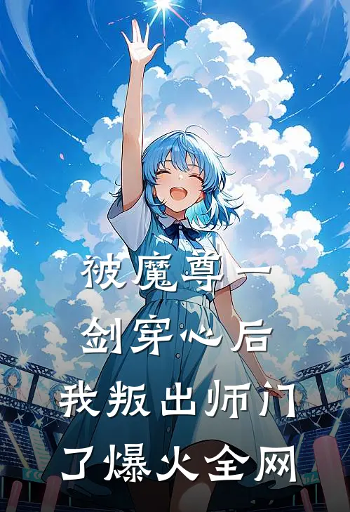 被魔尊一剑穿心后，我叛出师门了爆火全网